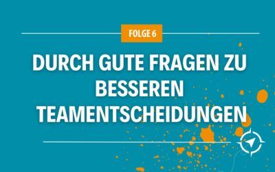 Durch gute Fragen zu besseren Teamentscheidungen